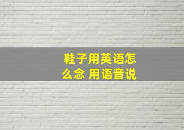 鞋子用英语怎么念 用语音说